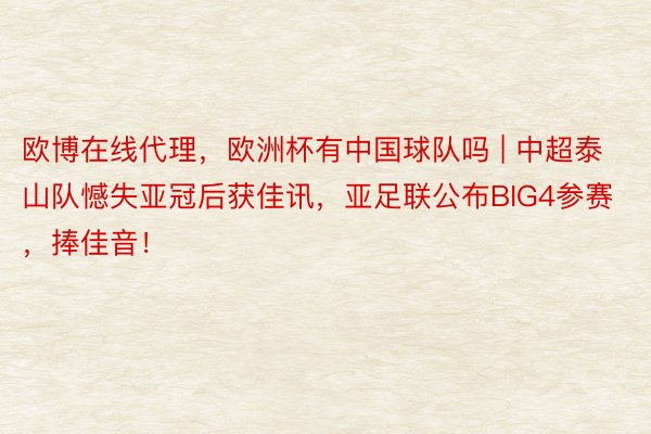 欧博在线代理，欧洲杯有中国球队吗 | 中超泰山队憾失亚冠后获佳讯，亚足联公布BIG4参赛，捧佳音！