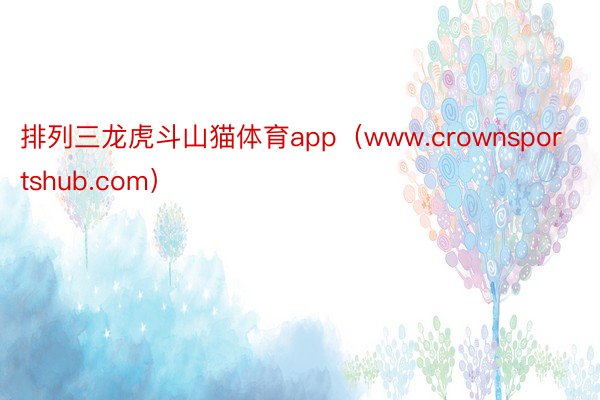 排列三龙虎斗山猫体育app（www.crownsportshub.com）
