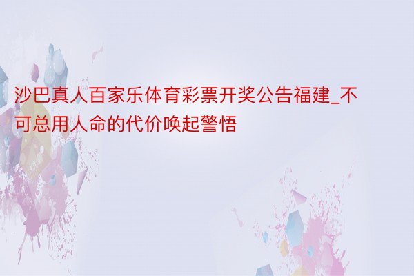 沙巴真人百家乐体育彩票开奖公告福建_不可总用人命的代价唤起警悟