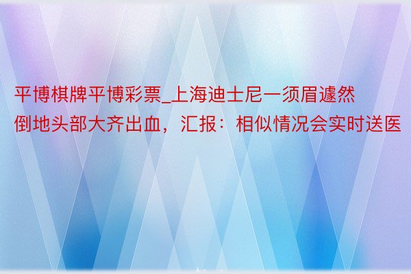 平博棋牌平博彩票_上海迪士尼一须眉遽然倒地头部大齐出血，汇报：相似情况会实时送医