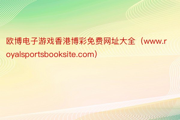 欧博电子游戏香港博彩免费网址大全（www.royalsportsbooksite.com）