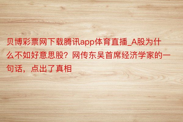 贝博彩票网下载腾讯app体育直播_A股为什么不如好意思股？网传东吴首席经济学家的一句话，点出了真相