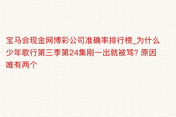 宝马会现金网博彩公司准确率排行榜_为什么少年歌行第三季第24集刚一出就被骂? 原因唯有两个