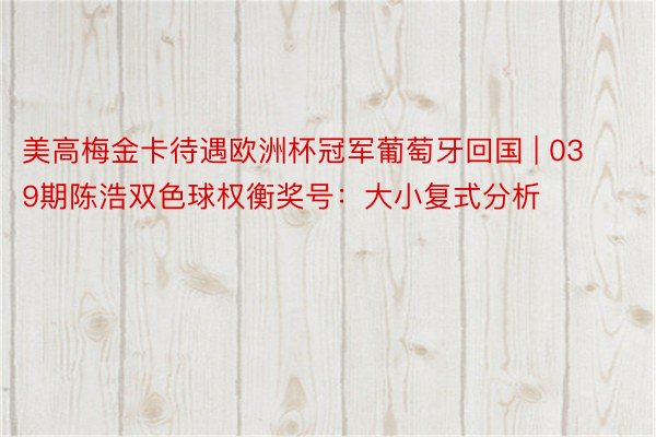 美高梅金卡待遇欧洲杯冠军葡萄牙回国 | 039期陈浩双色球权衡奖号：大小复式分析