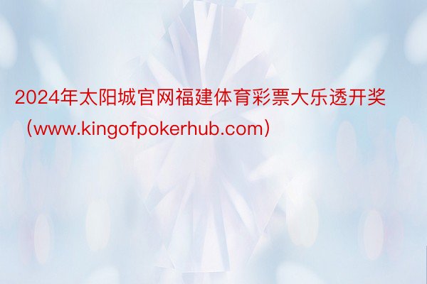 2024年太阳城官网福建体育彩票大乐透开奖（www.kingofpokerhub.com）