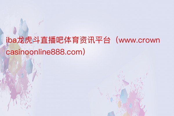 iba龙虎斗直播吧体育资讯平台（www.crowncasinoonline888.com）