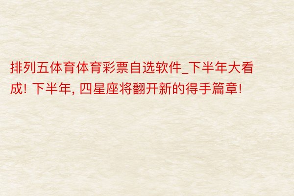 排列五体育体育彩票自选软件_下半年大看成! 下半年， 四星座将翻开新的得手篇章!