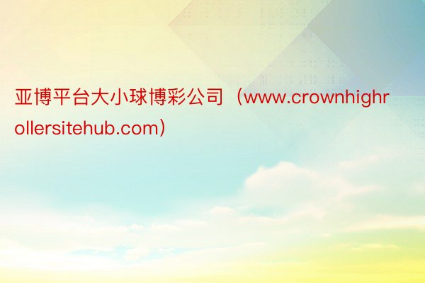 亚博平台大小球博彩公司（www.crownhighrollersitehub.com）