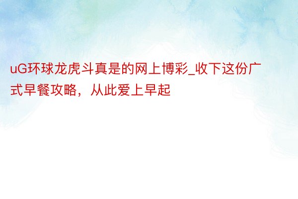 uG环球龙虎斗真是的网上博彩_收下这份广式早餐攻略，从此爱上早起