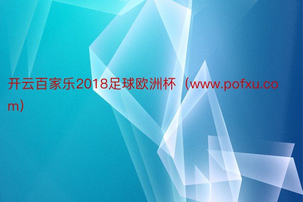 开云百家乐2018足球欧洲杯（www.pofxu.com）