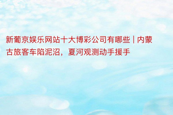新葡京娱乐网站十大博彩公司有哪些 | 内蒙古旅客车陷泥沼，夏河观测动手援手