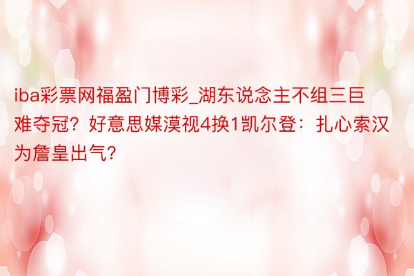 iba彩票网福盈门博彩_湖东说念主不组三巨难夺冠？好意思媒漠视4换1凯尔登：扎心索汉为詹皇出气？