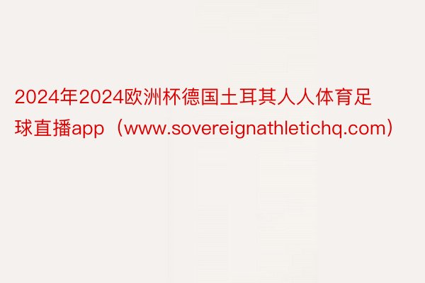2024年2024欧洲杯德国土耳其人人体育足球直播app（www.sovereignathletichq.com）