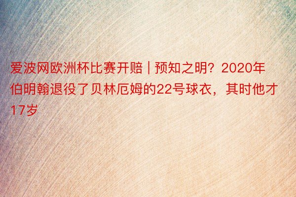 爱波网欧洲杯比赛开赔 | 预知之明？2020年伯明翰退役了贝林厄姆的22号球衣，其时他才17岁
