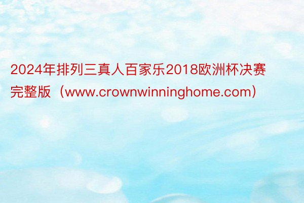 2024年排列三真人百家乐2018欧洲杯决赛完整版（www.crownwinninghome.com）