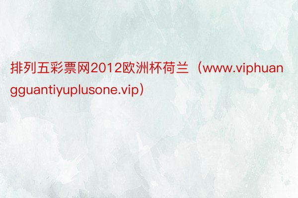 排列五彩票网2012欧洲杯荷兰（www.viphuangguantiyuplusone.vip）