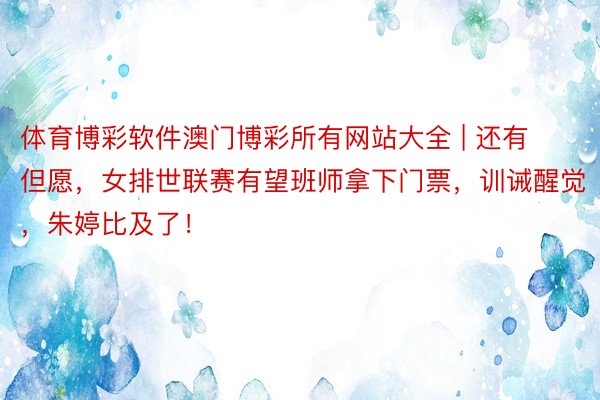 体育博彩软件澳门博彩所有网站大全 | 还有但愿，女排世联赛有望班师拿下门票，训诫醒觉，朱婷比及了！