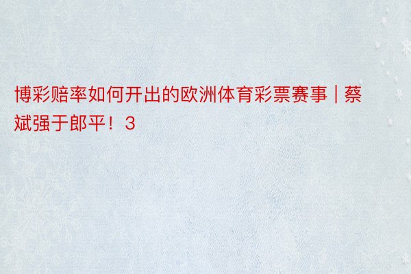 博彩赔率如何开出的欧洲体育彩票赛事 | 蔡斌强于郎平！3