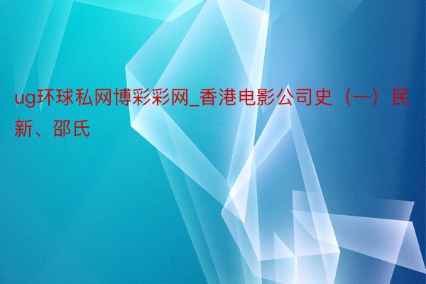 ug环球私网博彩彩网_香港电影公司史（一）民新、邵氏