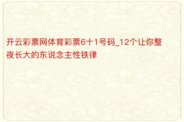 开云彩票网体育彩票6十1号码_12个让你整夜长大的东说念主性铁律