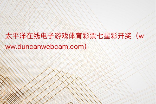 太平洋在线电子游戏体育彩票七星彩开奖（www.duncanwebcam.com）