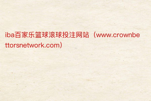 iba百家乐篮球滚球投注网站（www.crownbettorsnetwork.com）